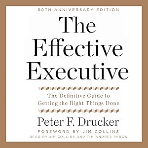 The Effective Executive: The Definitive Guide to Getting the Right Things Done