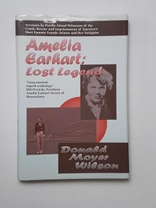 Amelia Earhart: Lost Legend : Accounts by Pacific Island Witnesses of the Crash, Rescue and Imprisonment of America's Most Famous Female Aviator and by Donald M. Wilson