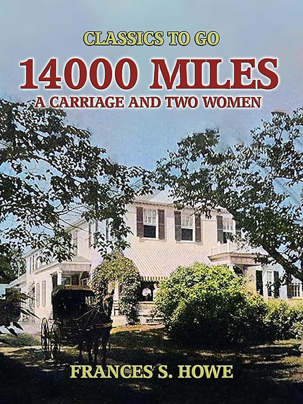 14000 Miles, A Carriage And Two Women (Classics To Go) by Frances S. Howe