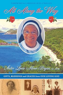 ALL ALONG THE WAY: Gifts, Blessings and Graces from Our Loving God; The Memoirs of Sister Louis Marie Bryan, with Foreword by Cardinal Sean O'Malley