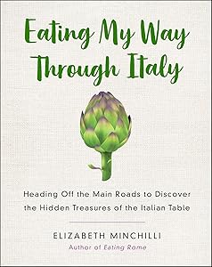 Eating My Way Through Italy: Heading Off the Main Roads to Discover the Hidden Treasures of the Italian Table by Elizabeth Helman Minchilli
