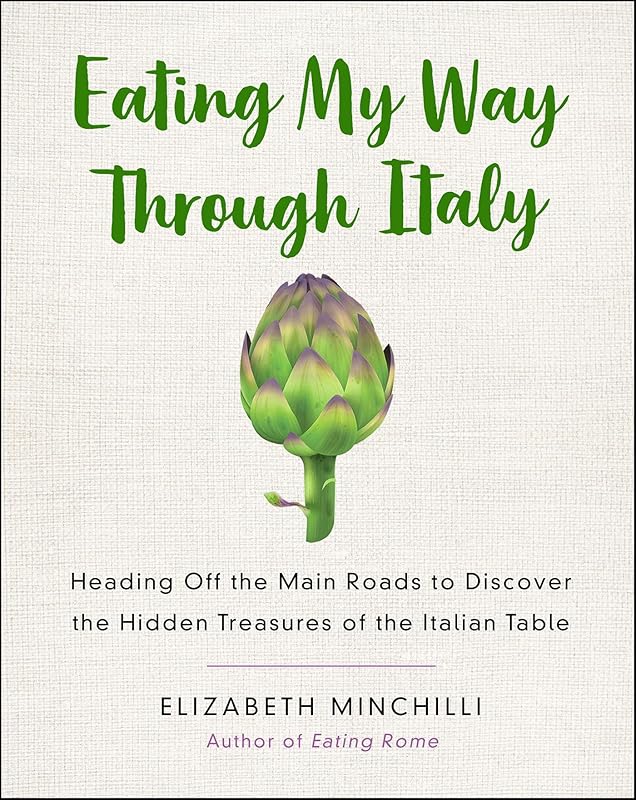 Eating My Way Through Italy: Heading Off the Main Roads to Discover the Hidden Treasures of the Italian Table by Elizabeth Helman Minchilli