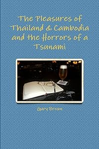 The Pleasures of Thailand & Cambodia and the Horrors of a Tsunami by Gary Brown