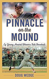 Pinnacle on the Mound: Cy Young Award Winners Talk Baseball by Doug Wedge