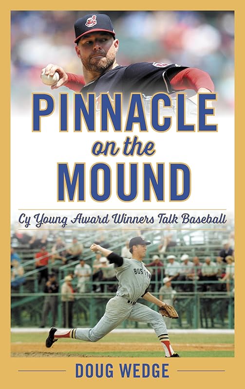 Pinnacle on the Mound: Cy Young Award Winners Talk Baseball by Doug Wedge