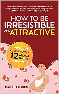 How to be Irresistible and Attractive: Command The Room With Charismatic Conversation And Witty Banter - Positive Intelligence To Effortlessly Charm, Captivate, ... Connect With People (How To Talk To Anyone) by Marcee A Martin