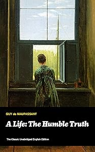 A Life: The Humble Truth (The Classic Unabridged English Edition): Satirical novel about the folly of romantic illusion from one of the greatest French ... Maugham, O. Henry, Chekhov and Henry James