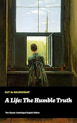 A Life: The Humble Truth (The Classic Unabridged English Edition): Satirical novel about the folly of romantic illusion from one of the greatest French ... Maugham, O. Henry, Chekhov and Henry James