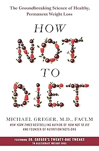 How Not to Diet: The Groundbreaking Science of Healthy, Permanent Weight Loss by Michael Greger M.D. FACLM