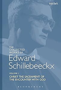 The Collected Works of Edward Schillebeeckx Volume 1: Christ the Sacrament of the Encounter with God (Edward Schillebeeckx Collected Works)