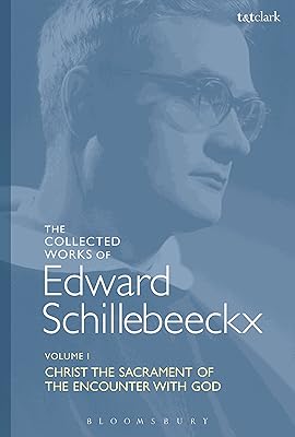 The Collected Works of Edward Schillebeeckx Volume 1: Christ the Sacrament of the Encounter with God (Edward Schillebeeckx Collected Works)