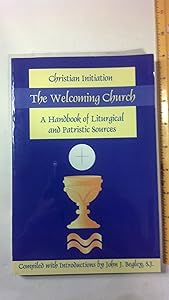 The Welcoming Church: Christian Initiation: A Handbook of Liturgical and Patristic Sources by John Begley