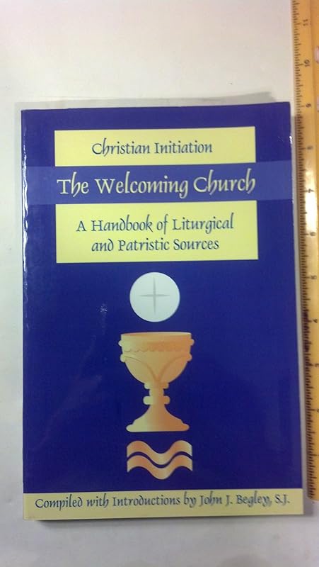 The Welcoming Church: Christian Initiation: A Handbook of Liturgical and Patristic Sources by John Begley