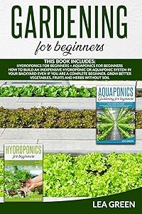 GARDENING FOR BEGINNERS: THIS BOOK INCLUDES: HYDROPONICS FOR BEGINNERS AND AQUAPONICS FOR BEGINNERS:: HOW TO BUILD INEXPENSIVE HYDROPONIC OR AQUAPONIC ... GROW BETTER VEGETABLES, FRUITS AND HERBS by LEA GREEN