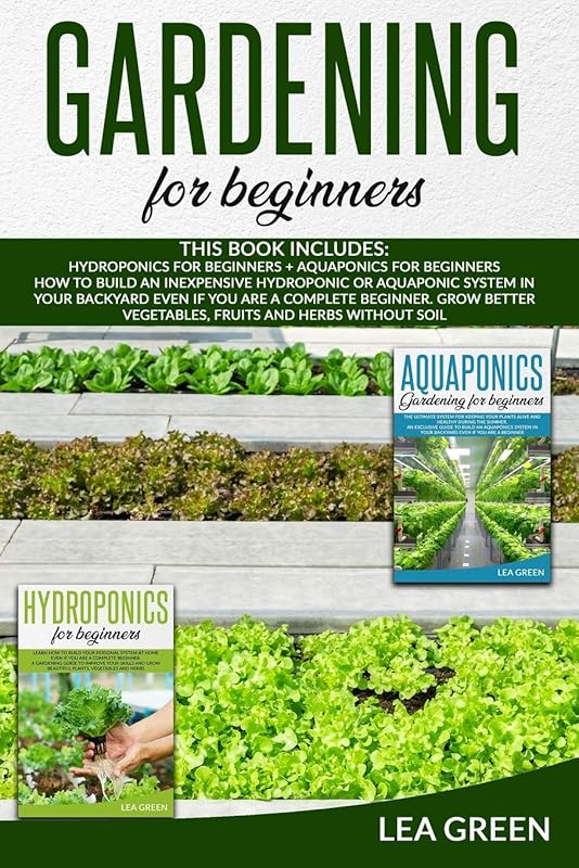 GARDENING FOR BEGINNERS: THIS BOOK INCLUDES: HYDROPONICS FOR BEGINNERS AND AQUAPONICS FOR BEGINNERS:: HOW TO BUILD INEXPENSIVE HYDROPONIC OR AQUAPONIC ... GROW BETTER VEGETABLES, FRUITS AND HERBS by LEA GREEN
