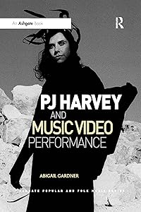 PJ Harvey and Music Video Performance (Ashgate Popular and Folk Music Series) by Abigail Gardner