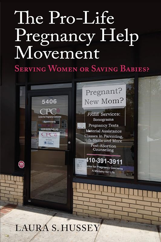 The Pro-Life Pregnancy Help Movement: Serving Women or Saving Babies? by Laura S. Hussey
