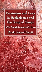 Pessimism and Love in Ecclesiastes and the Song of Songs by David Russell Scott
