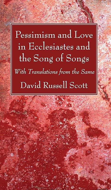 Pessimism and Love in Ecclesiastes and the Song of Songs by David Russell Scott