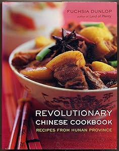 Revolutionary Chinese Cookbook: Recipes from Hunan Province by Fuchsia Dunlop