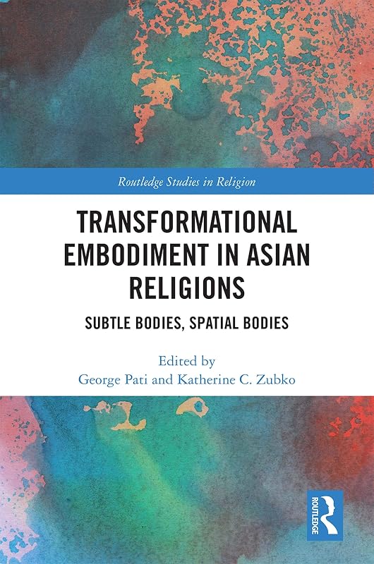 Transformational Embodiment in Asian Religions: Subtle Bodies, Spatial Bodies (Routledge Studies in Religion) by George Pati