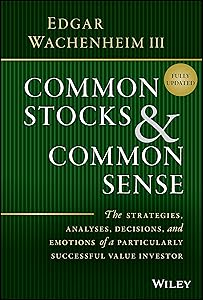 Common Stocks and Common Sense: The Strategies, Analyses, Decisions, and Emotions of a Particularly Successful Value Investor by Edgar Wachenheim III