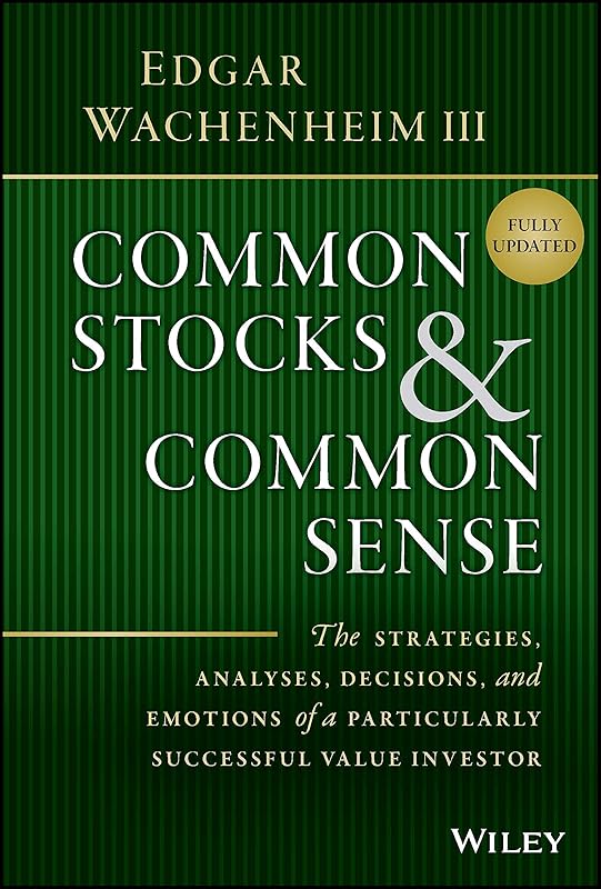 Common Stocks and Common Sense: The Strategies, Analyses, Decisions, and Emotions of a Particularly Successful Value Investor by Edgar Wachenheim III