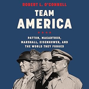 Team America: Patton, MacArthur, Marshall, Eisenhower, and the World They Forged by Robert L. O'Connell