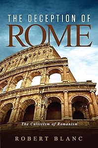 The Deception of Rome: The Culticism of Romanism by Robert Blanc