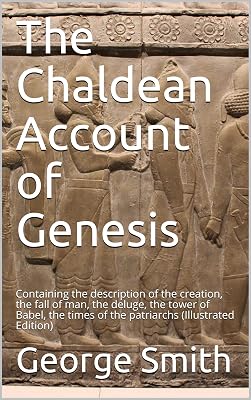 The Chaldean Account of Genesis / Containing the description of the creation, the fall of / man, the deluge, the tower of Babel, the times of the / patriarchs: (Illustrated Edition)