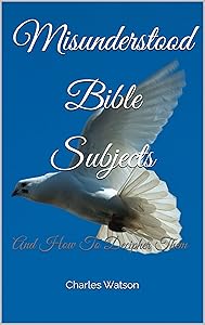 Misunderstood Bible Subjects: And How To Decipher Them by Charles Watson