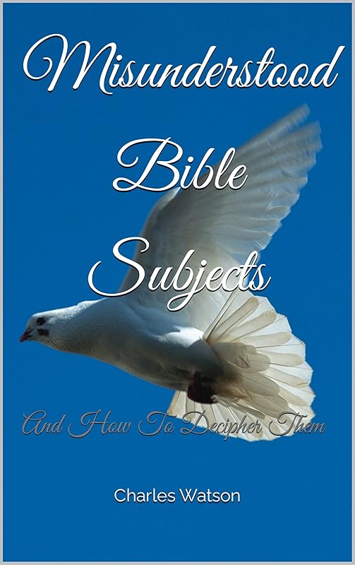 Misunderstood Bible Subjects: And How To Decipher Them by Charles Watson