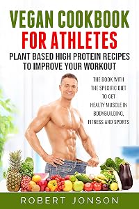 Vegan Cookbook for Athletes: Plant Based High Protein Recipes to Improve your Workout: The book with the specific diet to get healthy muscle in bodybuilding, fitness and sports by Robert Jonson