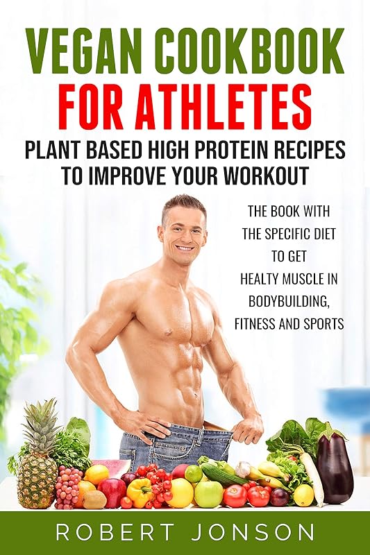Vegan Cookbook for Athletes: Plant Based High Protein Recipes to Improve your Workout: The book with the specific diet to get healthy muscle in bodybuilding, fitness and sports by Robert Jonson