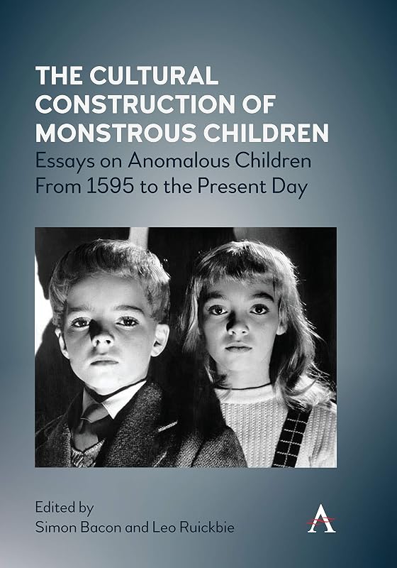 The Cultural Construction of Monstrous Children: Essays on Anomalous Children From 1595 to the Present Day (Anthem Studies in Gothic Literature Book 1) by Simon Bacon