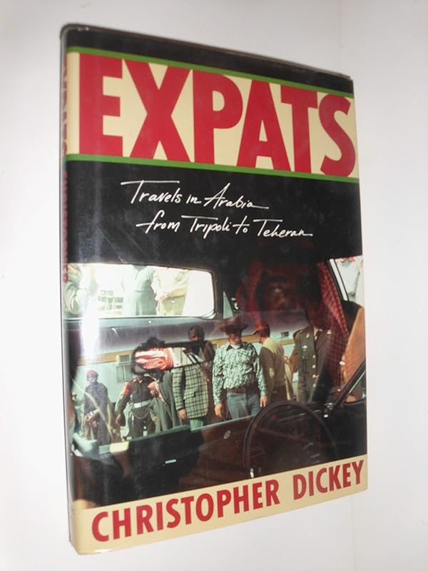 Expats: Travels in Arabia, from Tripoli to Teheran by Christopher Dickey
