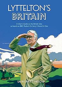 Lyttelton's Britain: A User's Guide to the British Isles as heard on BBC Radio's I'm Sorry I Haven't A Clue by Iain Pattinson