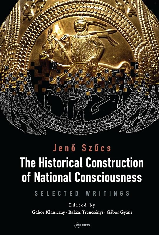 The Historical Construction of National Consciousness: Selected Writings by Jenő Szűcs