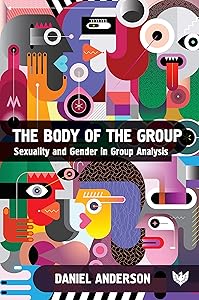 The Body of the Group: Sexuality and Gender in Group Analysis by Daniel Anderson