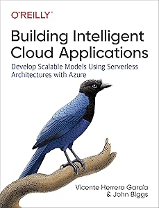 Building Intelligent Cloud Applications: Develop Scalable Models Using Serverless Architectures with Azure by John Biggs