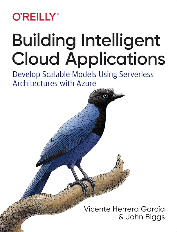 Building Intelligent Cloud Applications: Develop Scalable Models Using Serverless Architectures with Azure by John Biggs