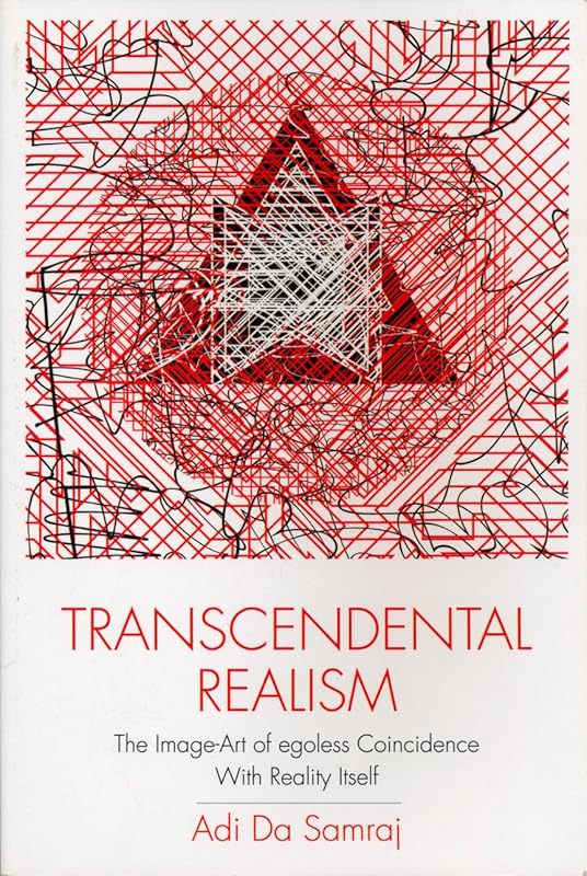 Transcendental Realism: The Image-Art of Egoless Coincidence with Reality Itself (New, Expanded Second Edition) by Adi Da Samraj