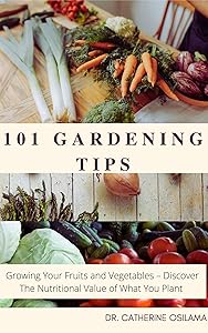 101 Gardening Tips: Growing Your Fruits and Vegetables – Discover The Nutritional Value of What You Plant by Catherine Osilama