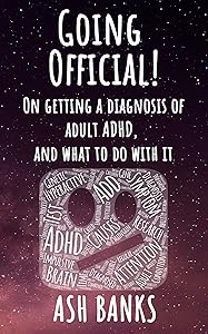 Going Official! On getting a diagnosis of adult ADHD, and what to do with it. (Neurodivergence unpacked) by Ash Banks