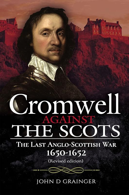 Cromwell Against the Scots: The Last Anglo-Scottish War, 1650–1652 by John D. Grainger