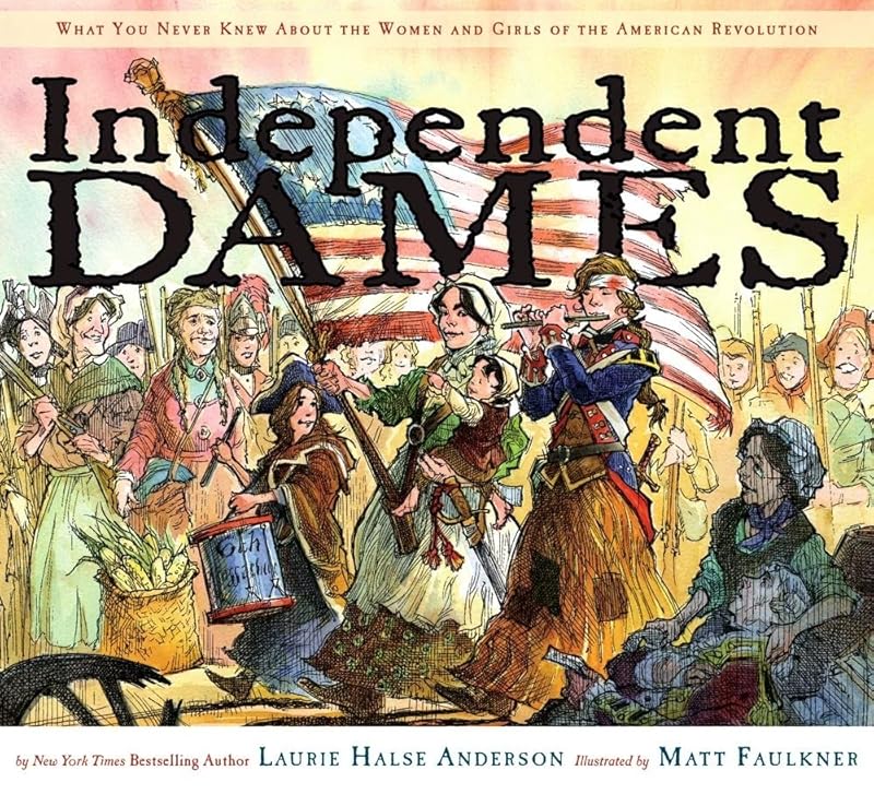 Independent Dames: What You Never Knew About the Women and Girls of the American Revolution by Laurie Halse Anderson