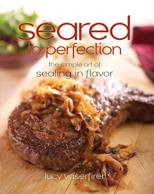Seared to Perfection: The Simple Art of Sealing in Flavor by Lucy Vaserfirer
