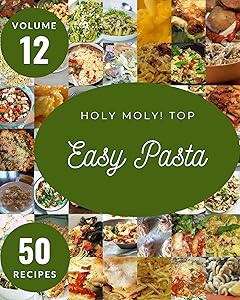 Holy Moly! Top 50 Easy Pasta Recipes Volume 12: Home Cooking Made Easy with Easy Pasta Cookbook! by Christina A. Nelson