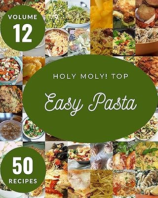 Holy Moly! Top 50 Easy Pasta Recipes Volume 12: Home Cooking Made Easy with Easy Pasta Cookbook!