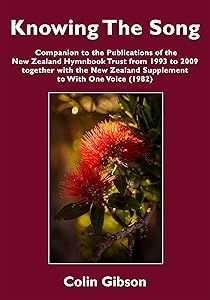 Knowing the Song: A Companion to the Publications of the New Zealand Hymnbook Trust from 1993 to 2009 Together with the New Zealand Supplement to With One Voice (1982) by Colin Gibson